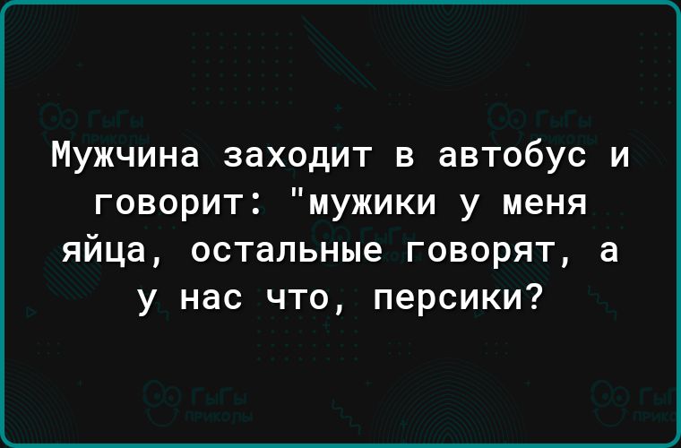 Мужчина заходит в автобус и говорит мужики у меня яйца остальные говорят а у нас что персики