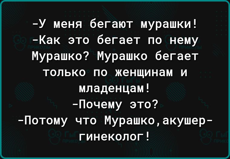 У меня бегают мурашки Как это бегает по нему Мурашко Мурашко бегает только по женщинам и младенцам Почему это Потому что Мурашко акушер гинеколог