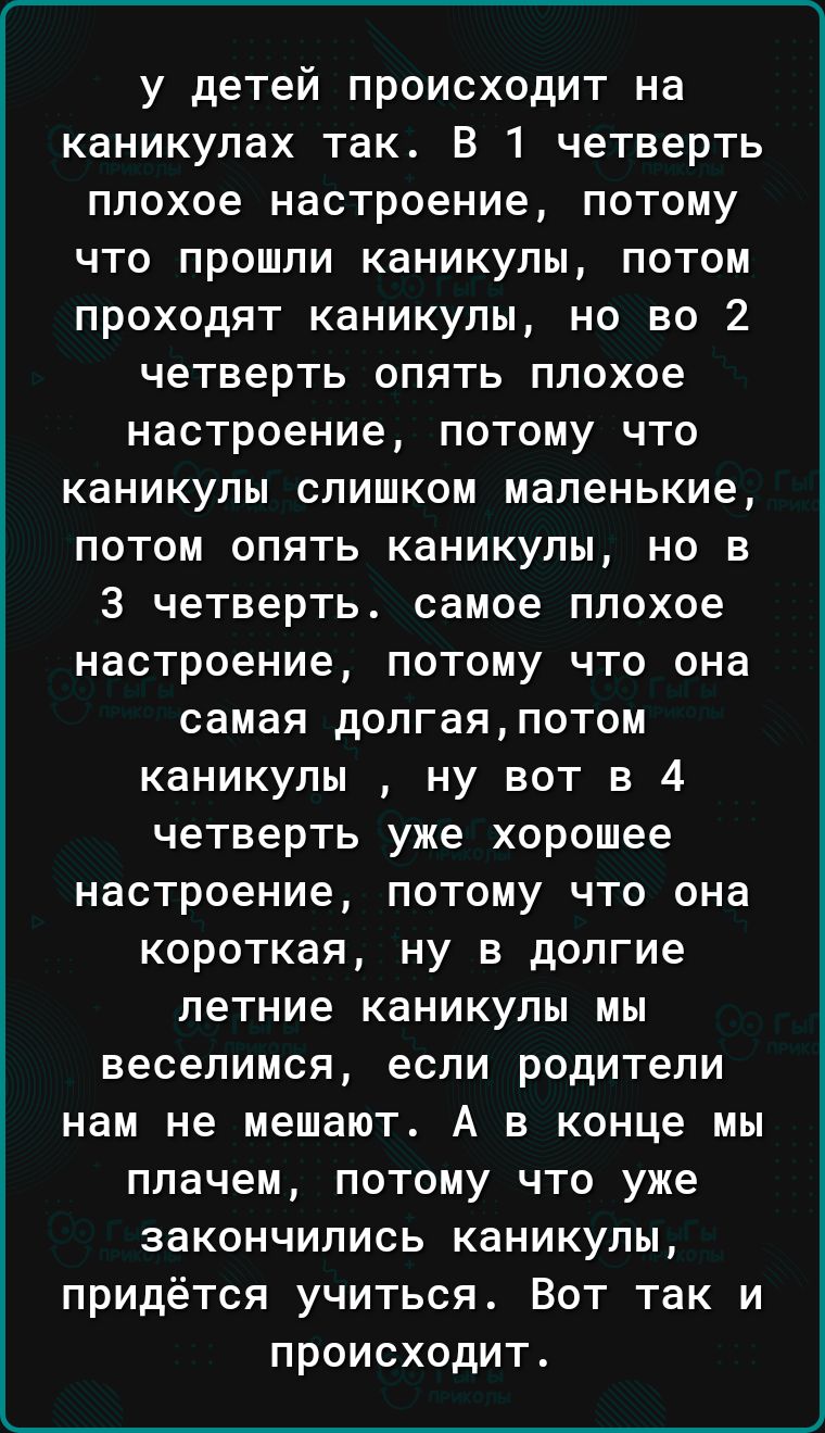 у детей происходит на каникулах так В 1 четверть плохое настроение потому что прошли каникулы потом проходят каникулы но во 2 четверть опять плохое настроение потому что каникулы слишком маленькие потом опять каникулы но в 3 четверть самое плохое настроение потому что она самая долгая потом каникулы ну вот в 4 четверть уже хорошее настроение потому