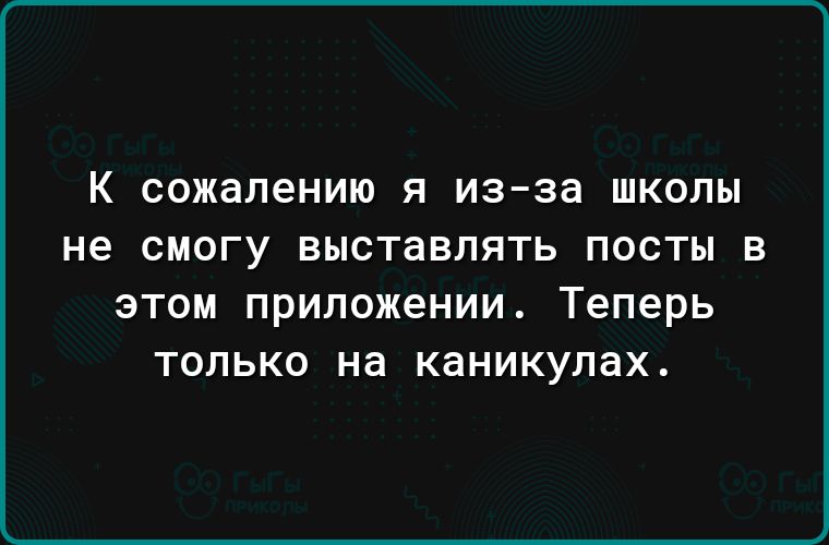 К сожалению я из за школы не смогу выставлять посты в этом приложении Теперь только на каникулах