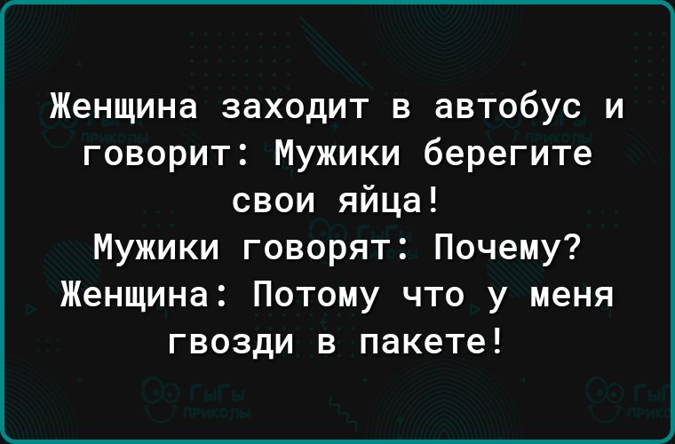 Женщина заходит в автобус и говорит Мужики берегите свои яйца Мужики говорят Почему Женщина Потому что у меня гвозди в пакете