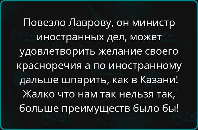 Повезло Лаврову он министр иностранных дел может удовлетворить желание своего красноречия а по иностранному дальше шпарить как в Казани Жалко что нам так нельзя так больше преимуществ было бы