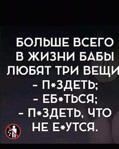 БОЛЬШЕ ВСЕГО В ЖИЗНИ БАБЫ ЛЮБЯТ ТРИ ВЕЩИ ПЗДЕТЬ ЕБТЬСЯ ПЗДЕТЬ ЧТО НЕ ЕУТСЯ