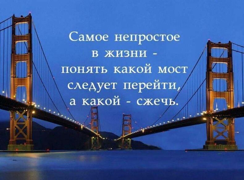 Самое непростое в жизни - понять какой мост следует перейти, а какой - сжечь.