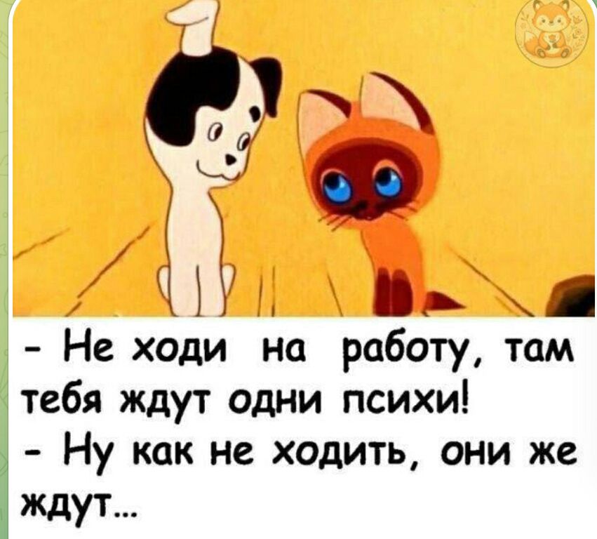 – Не ходи на работу, там тебя ждут одни психи!  – Ну как не ходить, они же ждут...
