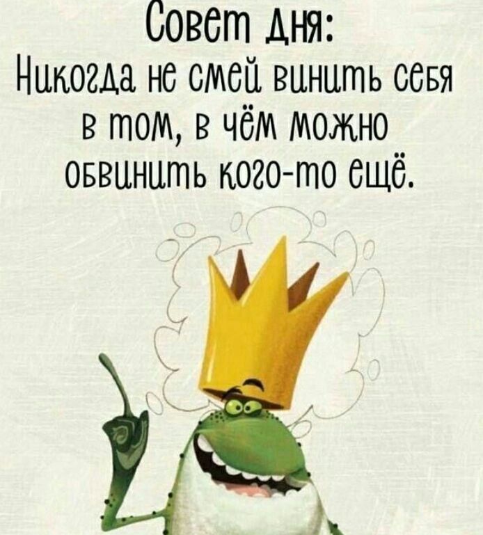 Совет дня: Никогда не смей винить себя в том, в чём можно обвинить кого-то ещё.