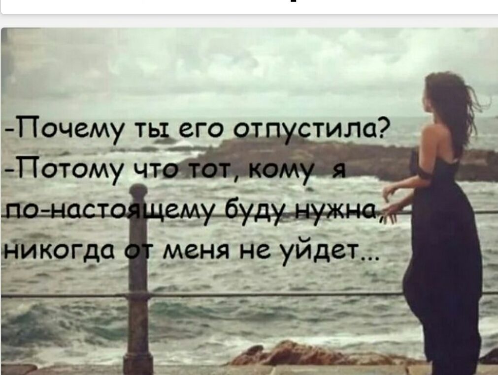 -Почему ты его отпустила?
-Потому что тот, кому я по-настоящему буду нужна, никогда от меня не уйдет...