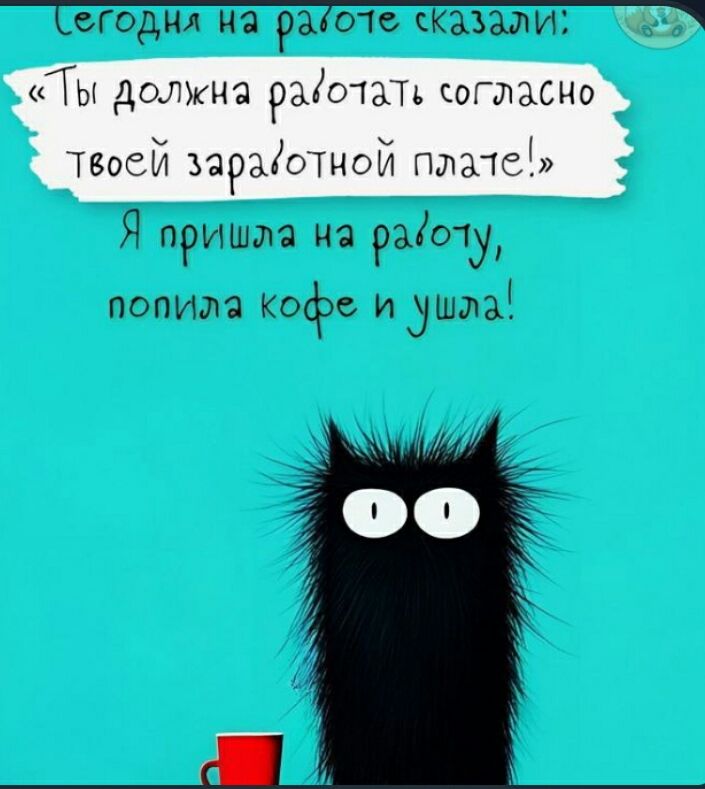 Сегодня на работе сказали: «Ты должна работать согласно твоей заработной плате!» Я пришла на работу, попила кофе и ушла!