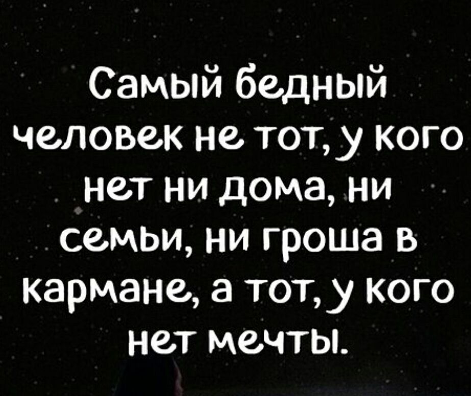 Самый бедный человек не тот, у кого нет ни дома, ни семьи, ни гроша в кармане, а тот, у кого нет мечты.