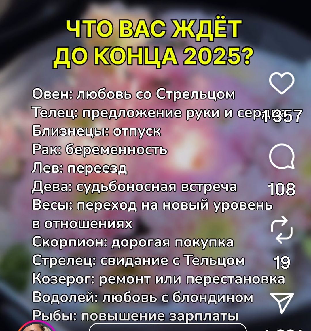 Что вас ждет до конца 2025?
Овен: любовь со Стрельцом
Телец: предложение руки и сердца
Близнецы: отпуск
Рак: беременность
Лев: переезд
Дева: судебная встреча
Весы: переход на новый уровень в отношениях
Скорпион: дорогая покупка
Стрелец: свидание с Тельцом
Козерог: ремонт или перестановка
Водолей: любовь с блондином
Рыбы: повышение зарплаты
Какие планы?