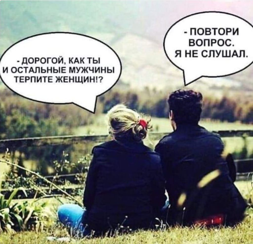 – Дорогой, как ты и остальные мужчины терпите женщины?!
– Повтори вопрос. Я не слушал.