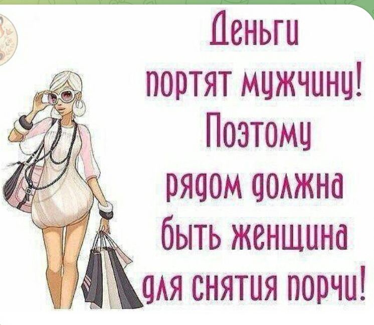 Деньги портят мужчину! Поэтому рядом должна быть женщина для снятия порчи!