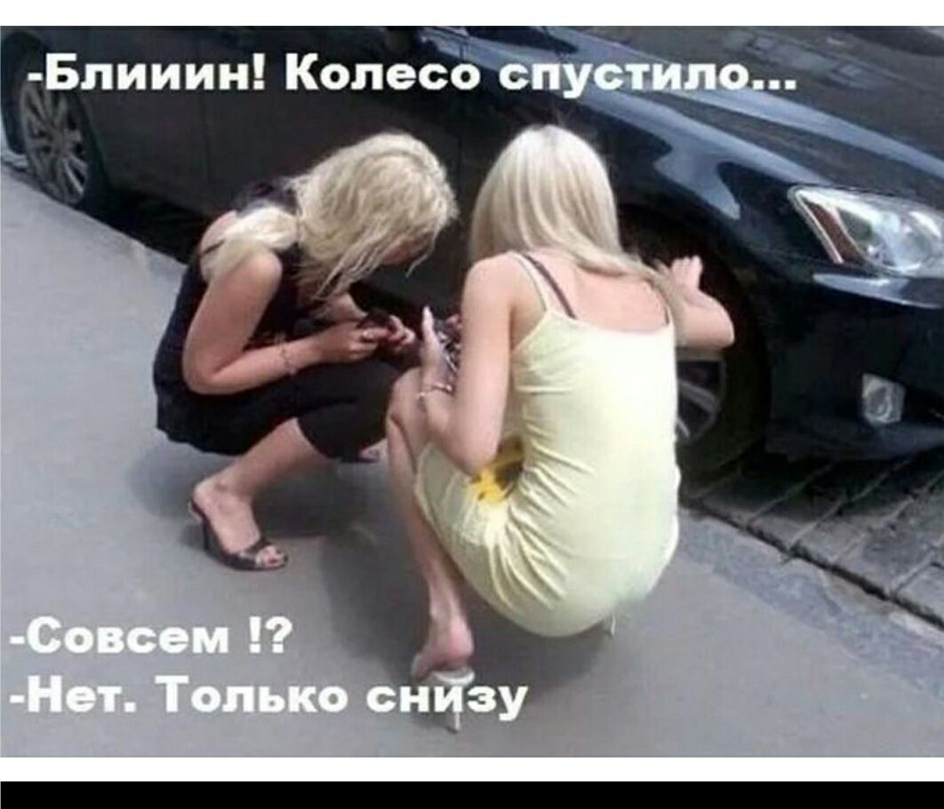 -Блииин! Колесо спустило... -Совсем!? -Нет. Только снизу
