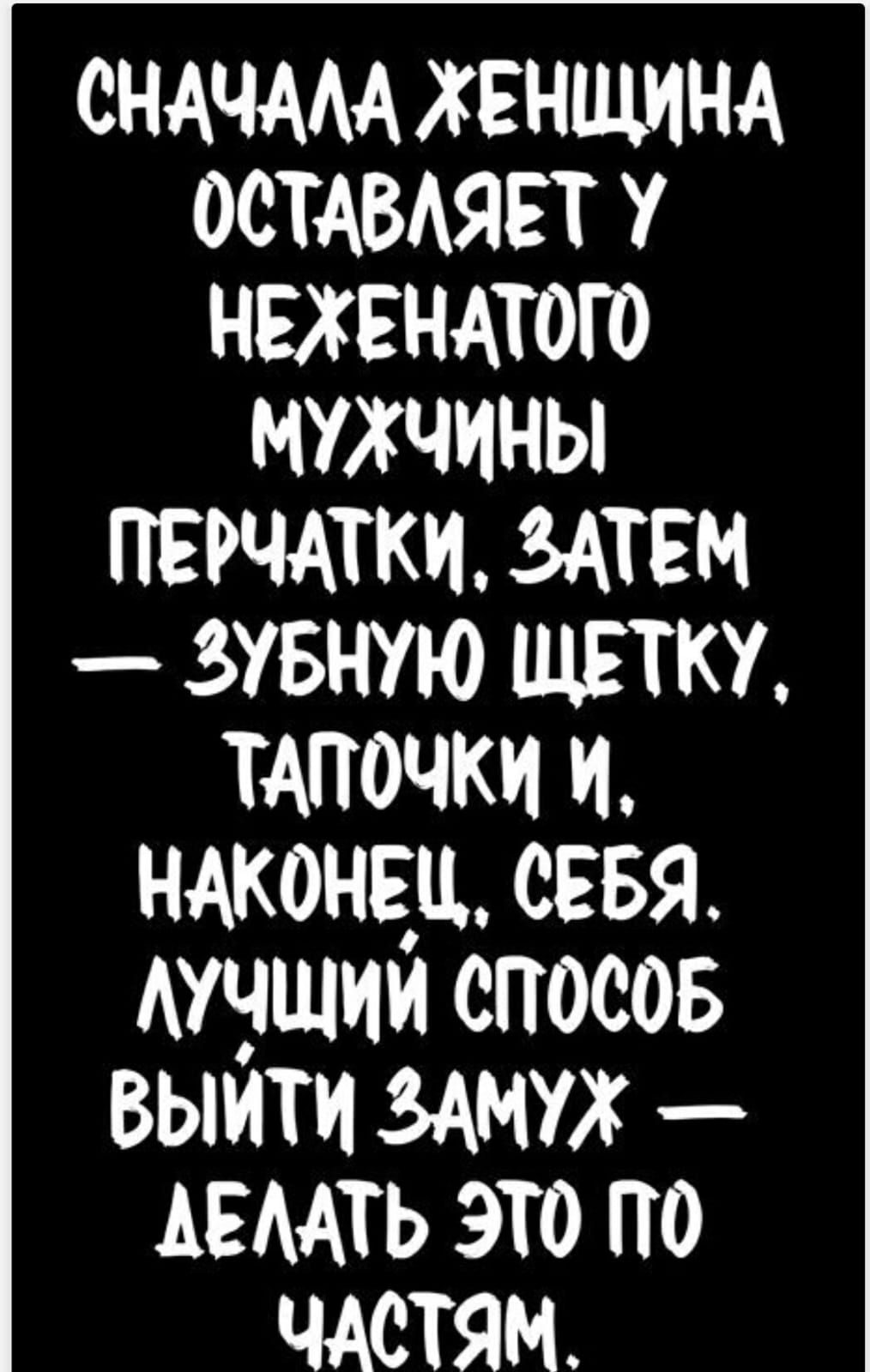 Сначала женщина оставляет у нежного мужчины перчатки, затем зубную щетку, тапочки и, наконец, себя. Лучший способ выйти замуж — делать это по частям.