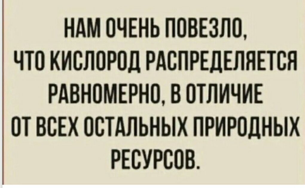 Нам очень повезло, что кислород распределяется ровно, в отличие от всех остальных природных ресурсов.