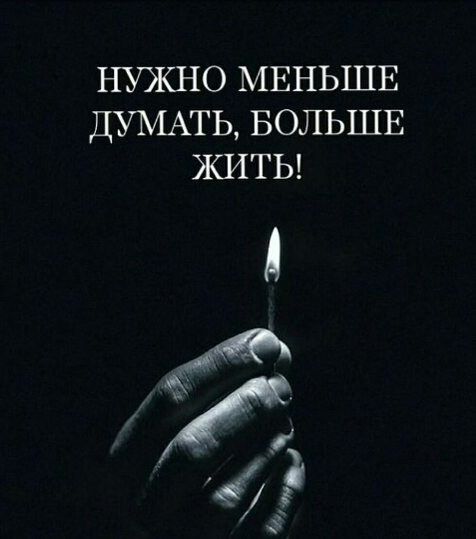 НУЖНО МЕНЬШЕ ДУМАТЬ, БОЛЬШЕ ЖИТЬ!
