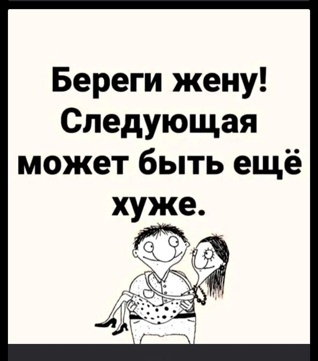 Береги жену! Следующая может быть ещё хуже.