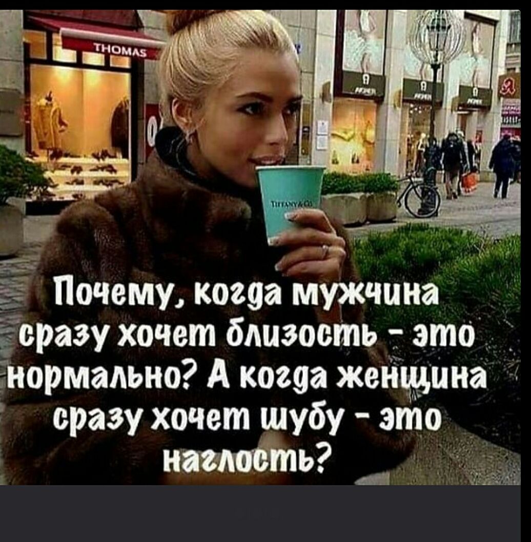 Почему, когда мужчина сразу хочет близость - это нормально? А когда женщина сразу хочет шубу - это наглость?