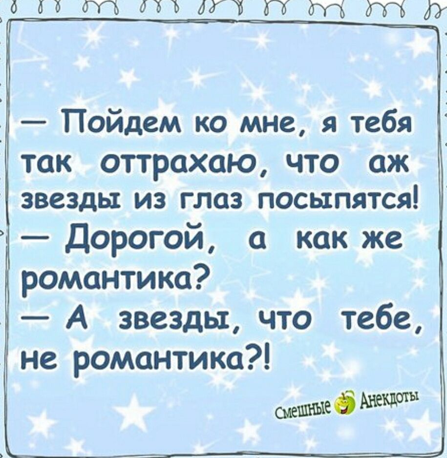 — Пойдем ко мне, я тебя так отпрахаю, что аж звезды из глаз посыпятся! — Дорогой, а как же романтика? — А звезды, что тебе, не романтика?!