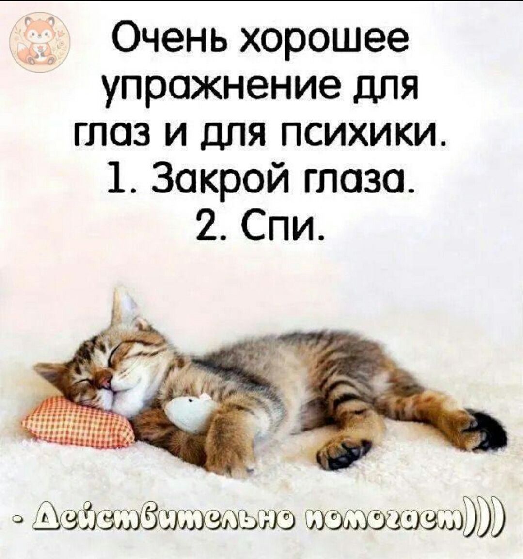 Очень хорошее упражнение для глаз и для психики. 1. Закрой глаза. 2. Спи.