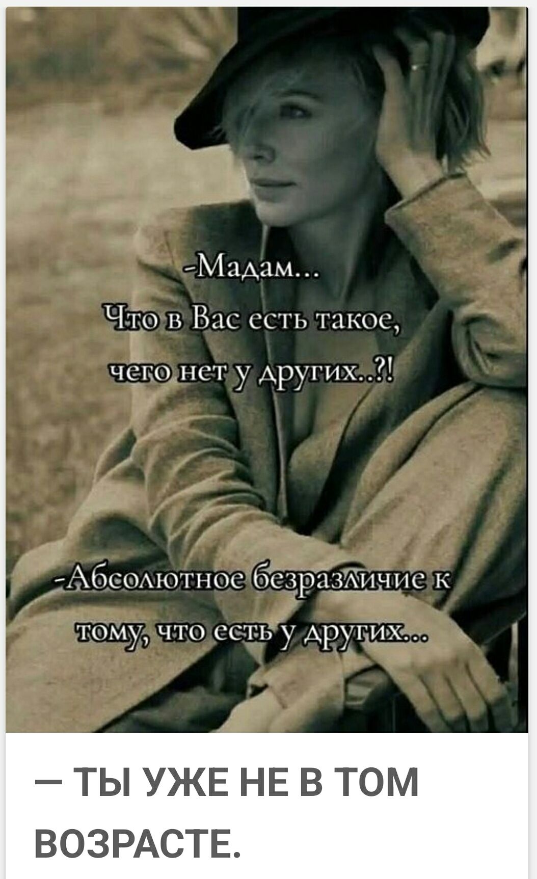 Мадам... Что в Вас есть такое, чего нет у других..? Абсолютное безразличие к тому, что есть у других... — ТЫ УЖЕ НЕ В ТОМ ВОЗРАСТЕ.
