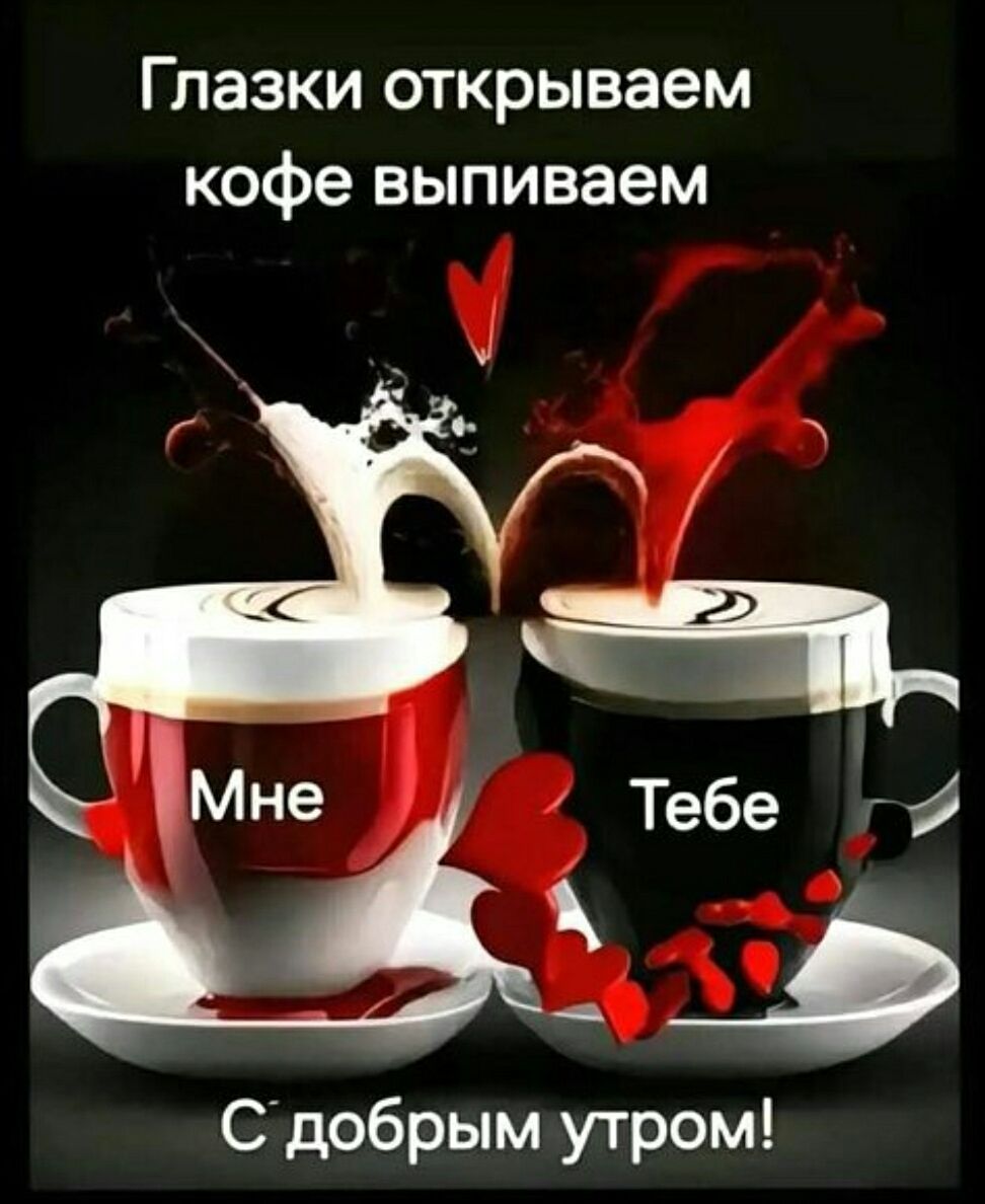 Глазки открываем кофе выпиваем Мне Тебе С добрым утром!
