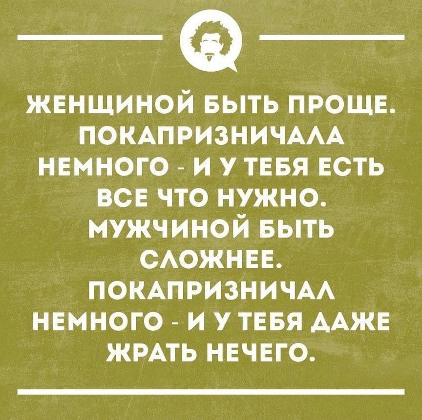 ЖЕНЩИНОЙ БЫТЬ ПРОЩЕ ПОКАПРИЗНИЧАЛА НЕМНОГО И У ТЕБЯ ЕСТЬ ВСЕ ЧТО НУЖНО МУЖЧИНОЙ БЫТЬ СЛОЖНЕЕ ПОКАПРИЗНИЧАЛ НЕМНОГО И У ТЕБЯ ДАЖЕ ЖРАТЬ НЕЧЕГО