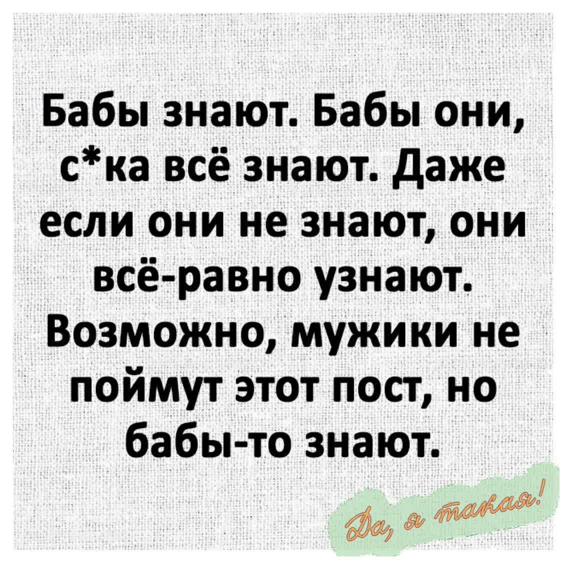 Бабы знают Бабы они ска всё знают Даже если они не знают они всё равно узнают Возможно мужики не поймут этот пост но бабы то знают оу о 0е