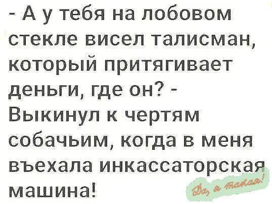 А у тебя на лобовом стекле висел талисман который притягивает деньги где он Выкинул к чертям собачьим когда в меня въехала инкассаторская машина д о вю