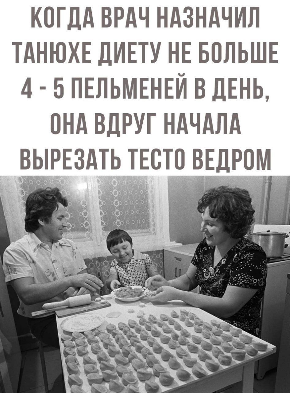 КОГДА ВРАЧ НАЗНАЧИЛ ТАНЮХЕ ДИЕТУ НЕ БОЛЬШЕ 4 5 ПЕЛЬМЕНЕЙ В ДЕНЬ ОНА ВДРУГ НАЧАЛА ВЫРЕЗАТЬ ТЕСТО ВЕДРОМ