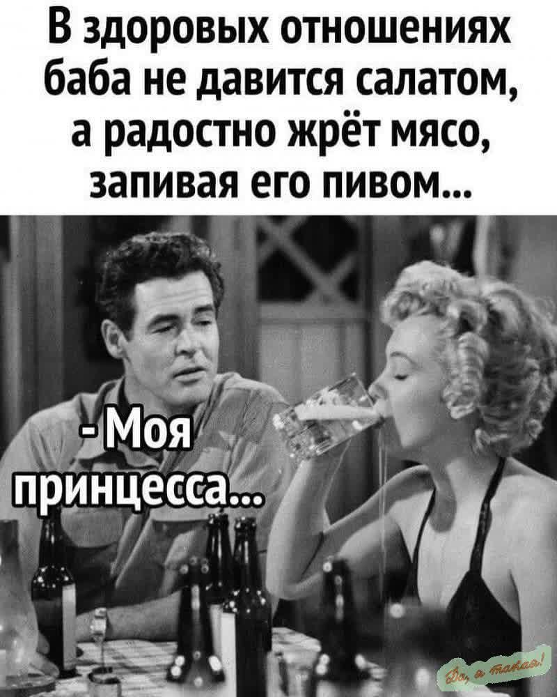 В здоровых отношениях баба не давится салатом а радостно жрёт мясо запивая его пивом