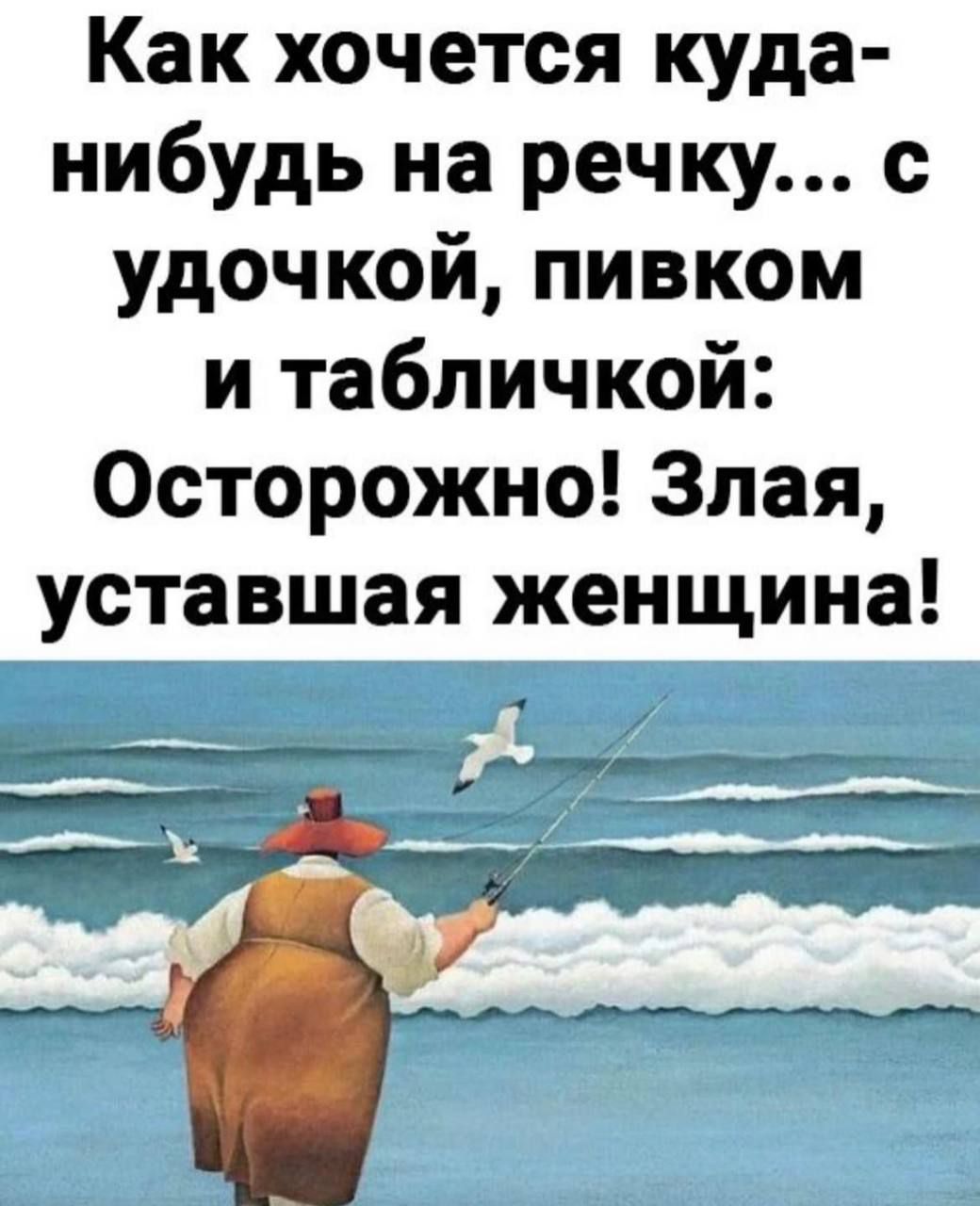 Как хочется куда нибудь на речку с удочкой пивком и табличкой Осторожно Злая уставшая женщина