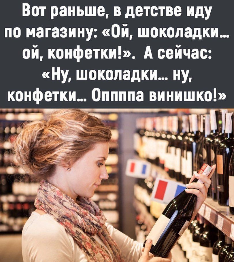 Вот раньше в детстве иду по магазину Ой шоколадки ой конфетки А сейчас Ну шоколадки ну конфетки Оппппа винишко ъілШ