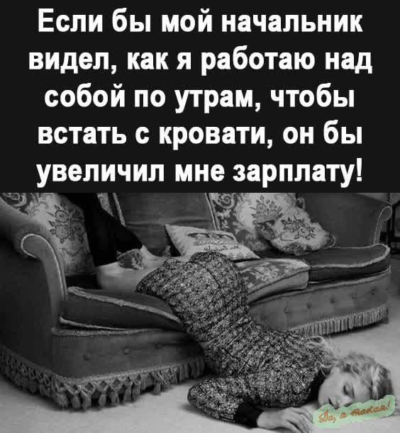 Если бы мой начальник видел как я работаю над собой по утрам чтобы встать с кровати он бы