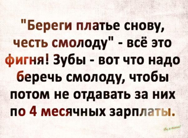 Береги платье снову честь смолоду всё это фигня Зубы вот что надо беречь смолоду чтобы потом не отдавать за них по 4 месячных зарплаты