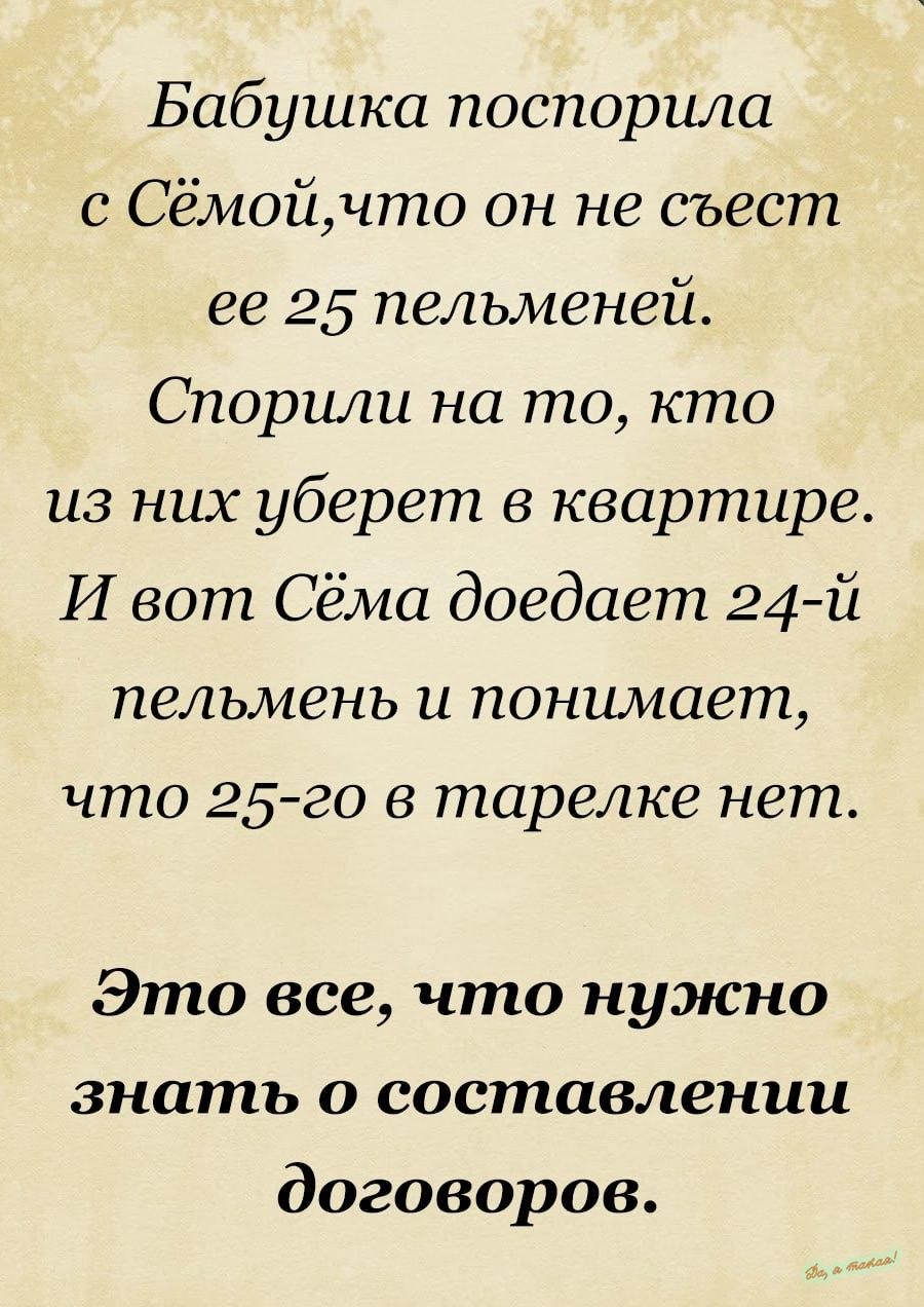 Бабушка поспорила с Сёмойчто он не съест ее 25 пельменей Спорили на то кто из них уберет в квартире И вот Сёма доедает 24 й пельмень и понимает что 25 го в тарелке нет Это все что нужно знать о составлении договоров