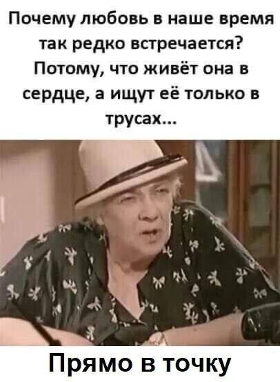 Почему любовь в наше время так редко встречается Потому что живёт она в сердце а ищут её только в трусах Прямо вгЁку