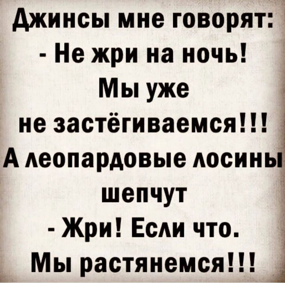 Джинсы мне говорят_ Не жри на ночь Мы уже не застёгиваемся А леопардовые лосины шепчут і Жри Если что _ Мы растянемся в