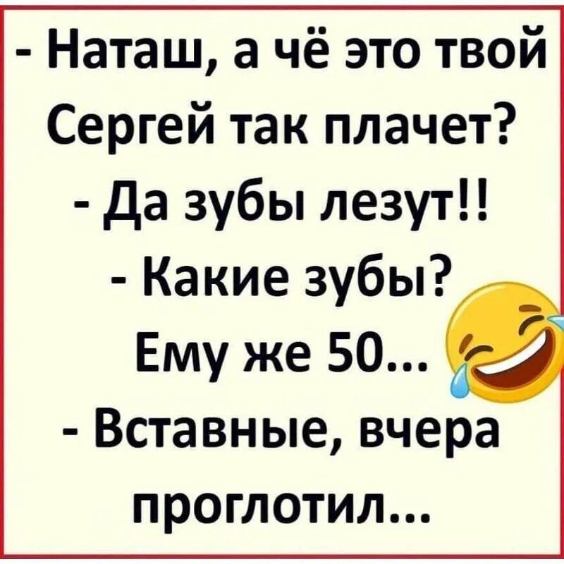 Наташ а чё это твой Сергей так плачет Да зубы лезут Какие зубы Ему же 50 Вставные вчера проглотил