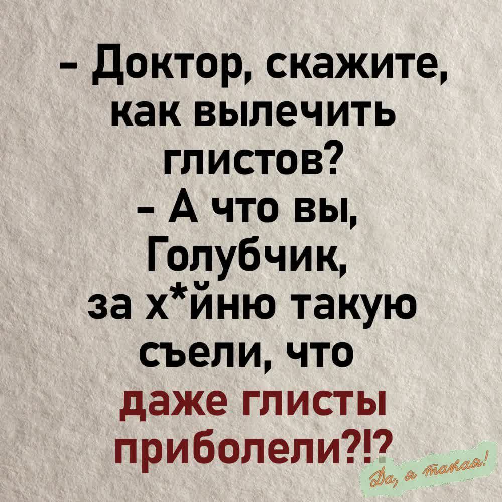 Доктор скажите как вылечить глистов Ачто вы Голубчик за хйню такую съели что даже глисты приболели _