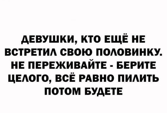 ДЕВУШКИ КТО ЕЩЁ НЕ ВСТРЕТИЛ СВОЮ ПОЛОВИНКУ НЕ ПЕРЕЖИВАЙТЕ БЕРИТЕ ЦЕЛОГО ВСЁ РАВНО ПИЛИТЬ ПОТОМ БУДЕТЕ