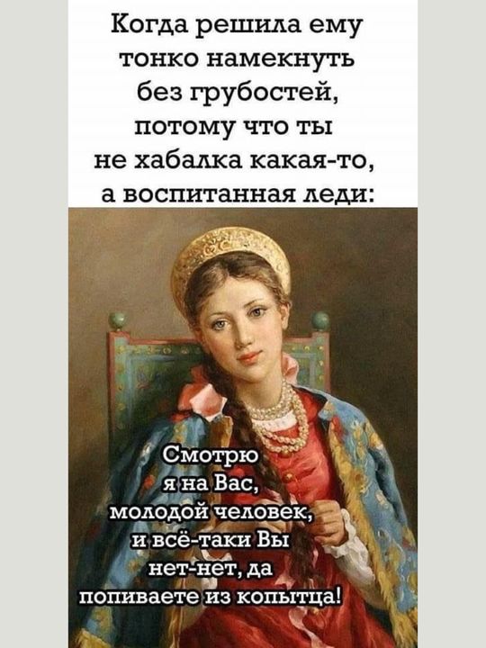 Когда решила ему тонко намекнуть без грубостей потому что ты не хабалка какая то а воспитанная леди мододон человек и всё такн ВЫ нет нет да М попиваетеиз копытцаі