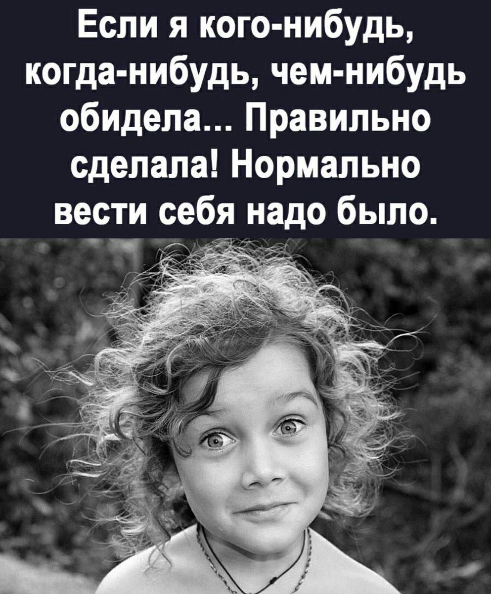 Если я кого нибудь когда нибудь чем нибудь обидела Правильно сделала Нормально вести себя надо было АЫ