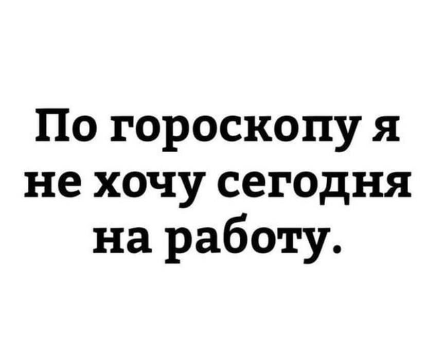 По гороскопу я не хочу сегодня на работу