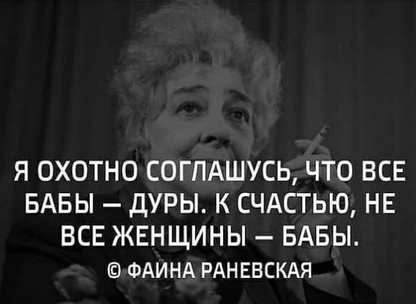 Я ОХОТНО СОГЛАШУСЬ ЧТО ВСЕ БАБЫ ДУРЫ К СЧАСТЬЮ НЕ ВСЕ ЖЕНЩИНЫ БАБЫ ФАИНА РАНЕВСКАЯ