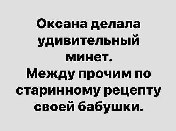 Оксана делала удивительный минет Между прочим по старинному рецепту своей бабушки