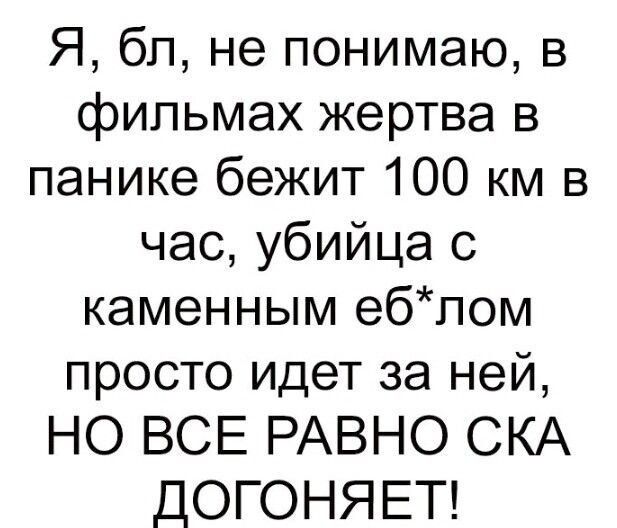 Я бл не понимаю в фильмах жертва в панике бежит 100 км в час убийца с каменным еблом просто идет за ней НО ВСЕ РАВНО СКА ДОГОНЯЕТ