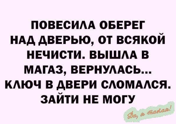 ПОВЕСИЛА ОБЕРЕГ НАД ДВЕРЬЮ ОТ ВСЯКОЙ НЕЧИСТИ ВЫШЛА В МАГАЗ ВЕРНУЛАСЬ КЛЮЧ В ДВЕРИ СЛОМАЛСЯ ЗАЙТИ НЕ МОГУ до о об