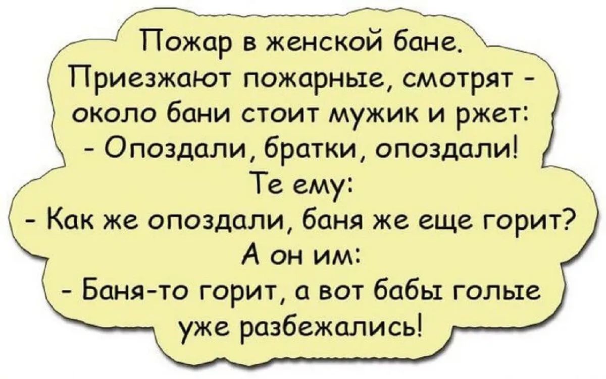 ли Пожар в женской банв Ъ Приезжают пожарные смотрят около бани стоит мужик и ржгт Опоздали братки опоздали ай Те ему т Как же опоздали баня же еще горит А оним Баня то горит а вот бабы голые _ уже разбежались