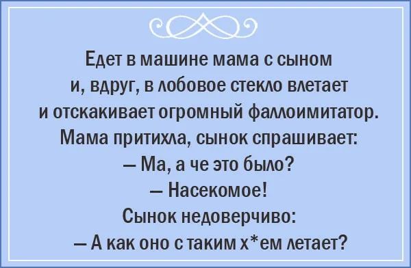 Едет в машине мама с сыном и вдруг в лобовое стекло влетает и отскакивает огромный фаллоимитатор Мама притихла сынок спрашивает Ма а че это было Насекомое Сынок недоверчиво Акак оно стаким хем летает